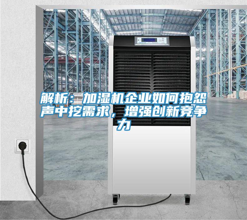 解析：加濕機企業(yè)如何抱怨聲中挖需求，增強創(chuàng)新競爭力