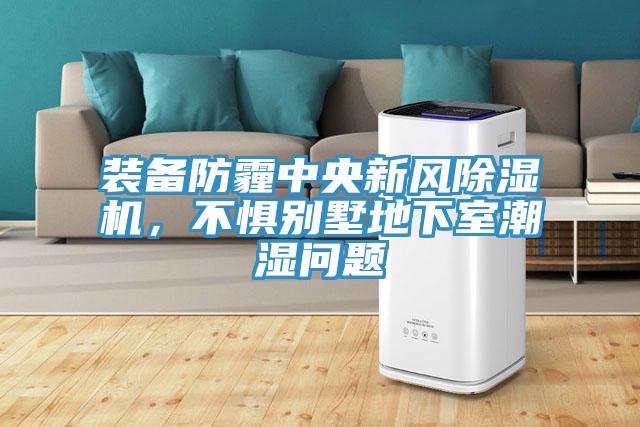 裝備防霾中央新風除濕機，不懼別墅地下室潮濕問題