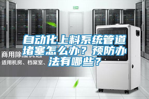 自動(dòng)化上料系統(tǒng)管道堵塞怎么辦？預(yù)防辦法有哪些？