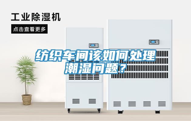 紡織車間該如何處理潮濕問題？