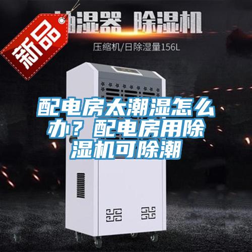 配電房太潮濕怎么辦？配電房用除濕機(jī)可除潮