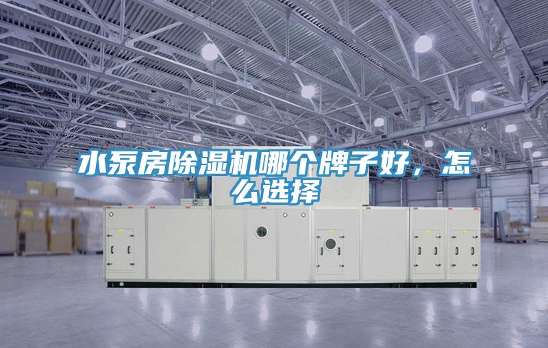 水泵房除濕機(jī)哪個牌子好，怎么選擇