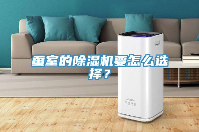 蠶室的除濕機(jī)要怎么選擇？
