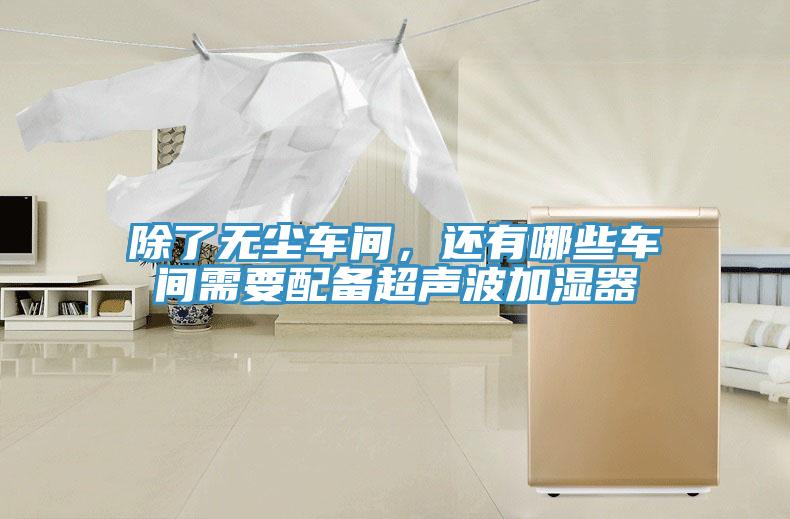 除了無塵車間，還有哪些車間需要配備超聲波加濕器