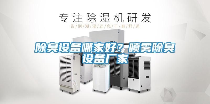除臭設(shè)備哪家好？噴霧除臭設(shè)備廠家