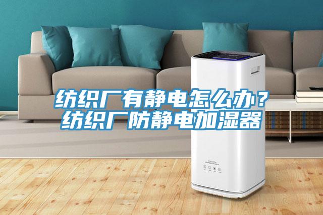 紡織廠有靜電怎么辦？紡織廠防靜電加濕器