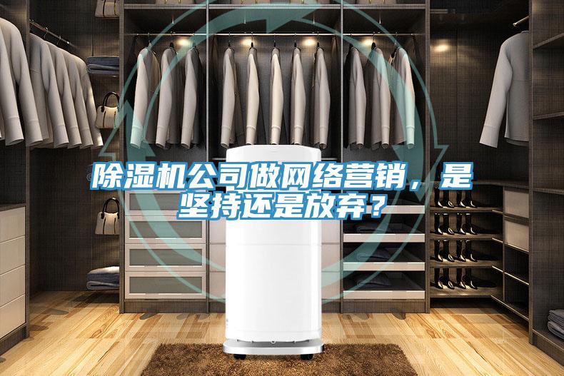 除濕機(jī)公司做網(wǎng)絡(luò)營銷，是堅持還是放棄？