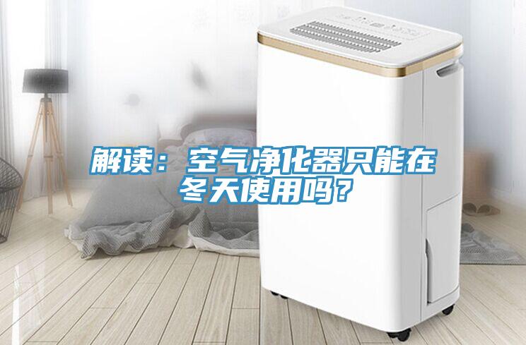 解讀：空氣凈化器只能在冬天使用嗎？