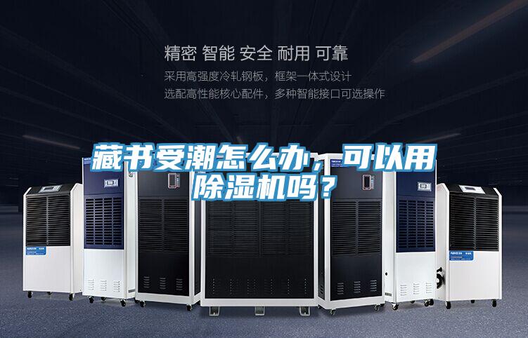 藏書(shū)受潮怎么辦，可以用除濕機(jī)嗎？
