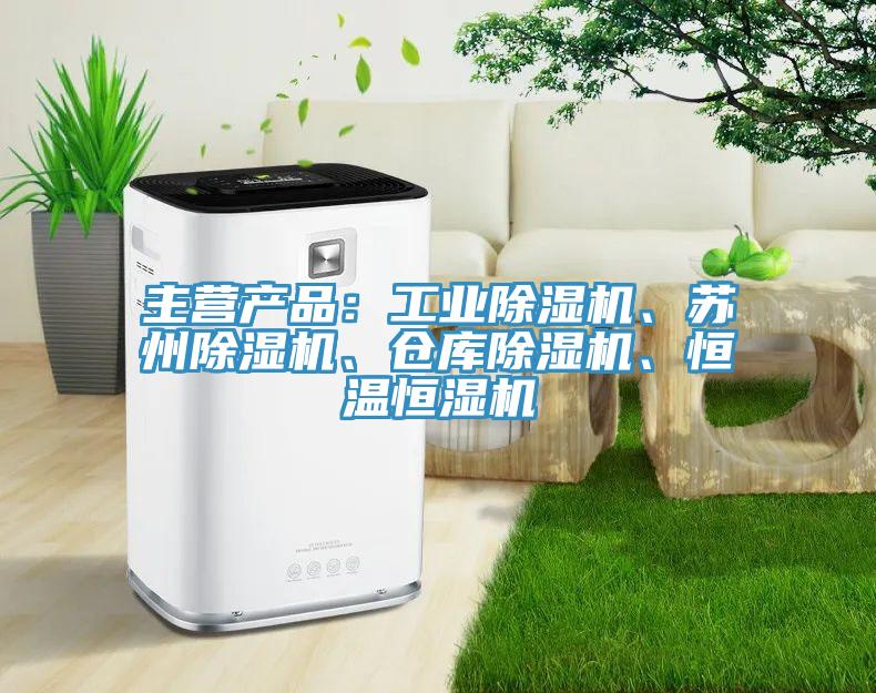主營產(chǎn)品：工業(yè)除濕機、蘇州除濕機、倉庫除濕機、恒溫恒濕機