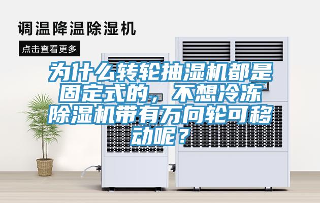 為什么轉(zhuǎn)輪抽濕機都是固定式的，不想冷凍除濕機帶有萬向輪可移動呢？