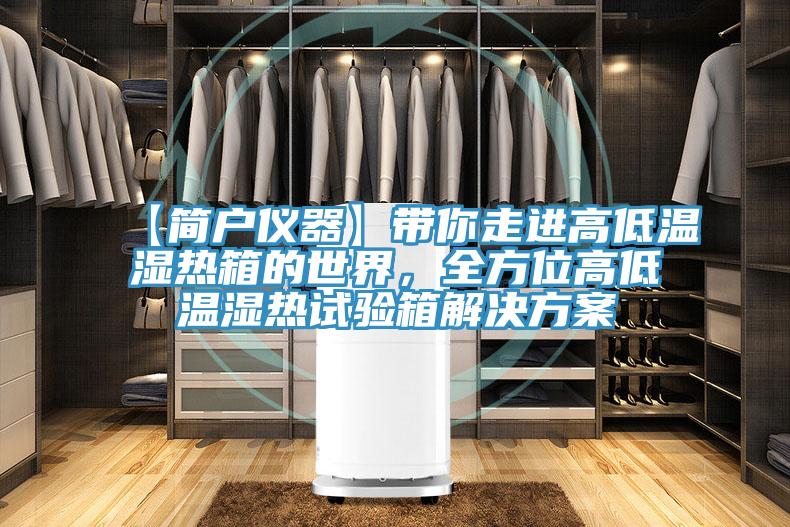 【簡戶儀器】帶你走進(jìn)高低溫濕熱箱的世界，全方位高低溫濕熱試驗(yàn)箱解決方案