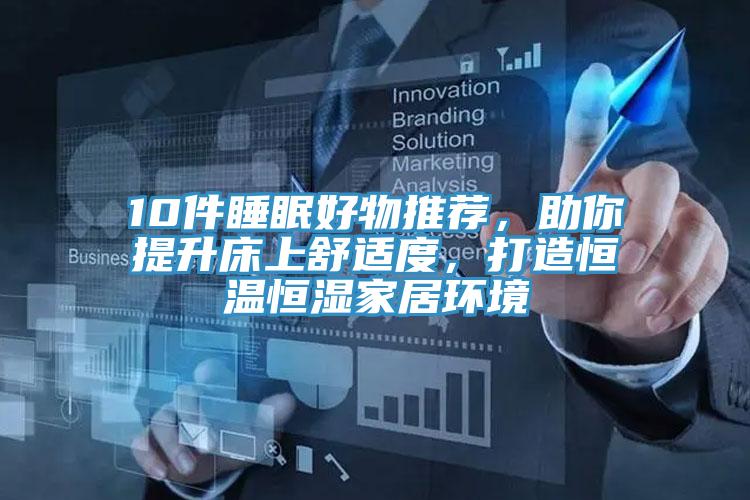 10件睡眠好物推薦，助你提升床上舒適度，打造恒溫恒濕家居環(huán)境