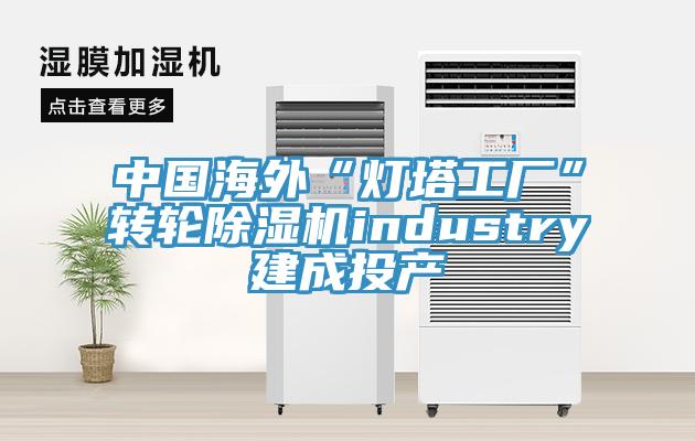 中國(guó)海外“燈塔工廠(chǎng)”轉(zhuǎn)輪除濕機(jī)industry建成投產(chǎn)