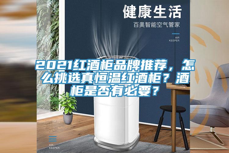 2021紅酒柜品牌推薦，怎么挑選真恒溫紅酒柜？酒柜是否有必要？