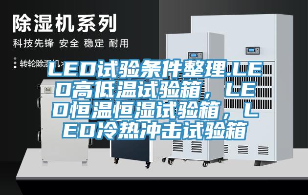 LED試驗(yàn)條件整理.LED高低溫試驗(yàn)箱，LED恒溫恒濕試驗(yàn)箱，LED冷熱沖擊試驗(yàn)箱