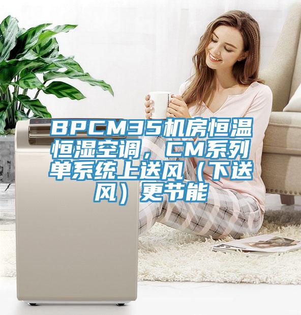 BPCM35機(jī)房恒溫恒濕空調(diào)，CM系列單系統(tǒng)上送風(fēng)（下送風(fēng)）更節(jié)能