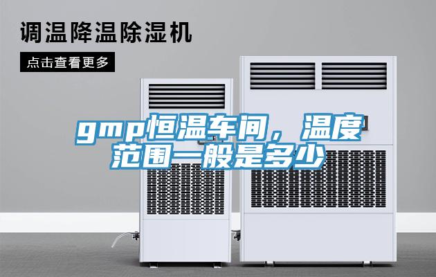 gmp恒溫車間，溫度范圍一般是多少