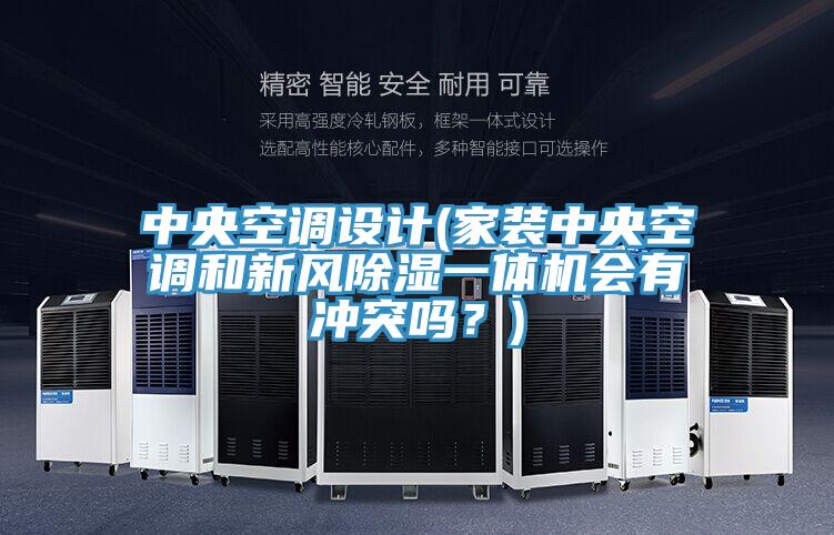中央空調(diào)設(shè)計(jì)(家裝中央空調(diào)和新風(fēng)除濕一體機(jī)會(huì)有沖突嗎？)
