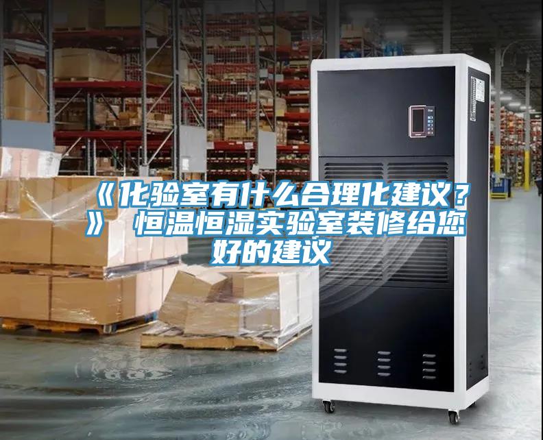 《化驗室有什么合理化建議？》 恒溫恒濕實驗室裝修給您好的建議