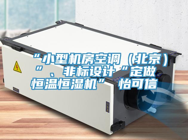 “小型機房空調(diào)（北京）”、非標設(shè)計“定做恒溫恒濕機”★怡可信