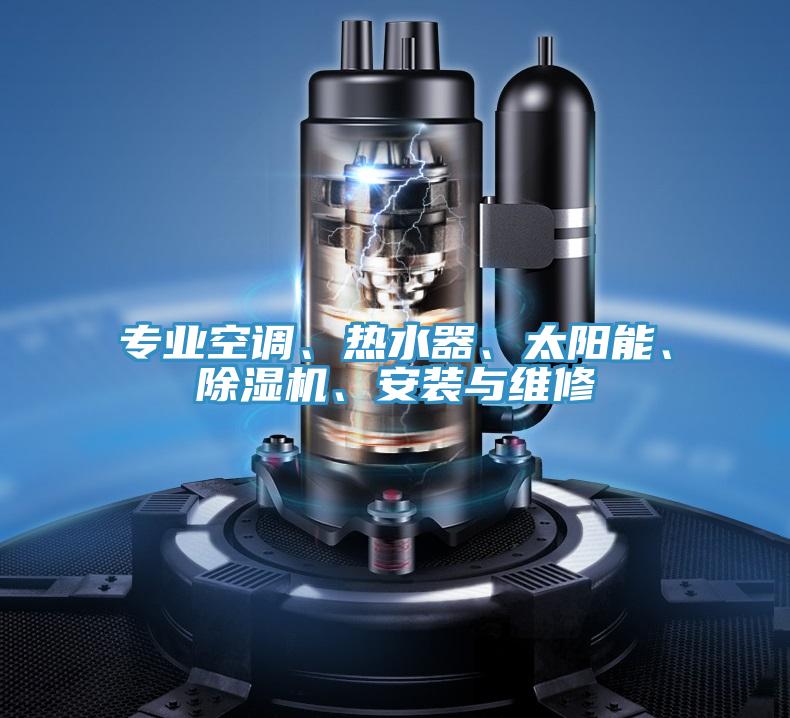 專業(yè)空調(diào)、熱水器、太陽能、除濕機(jī)、安裝與維修
