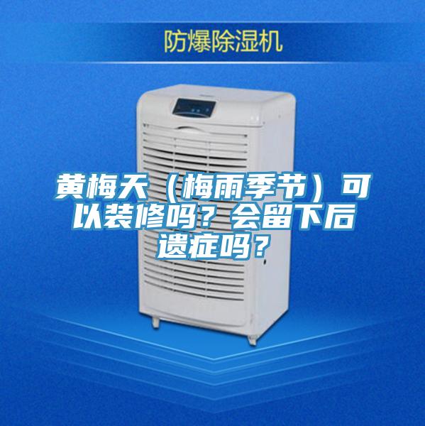 黃梅天（梅雨季節(jié)）可以裝修嗎？會(huì)留下后遺癥嗎？