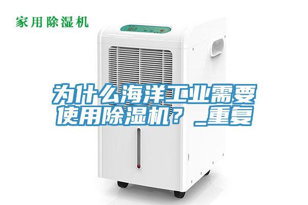 為什么海洋工業(yè)需要使用除濕機(jī)？_重復(fù)