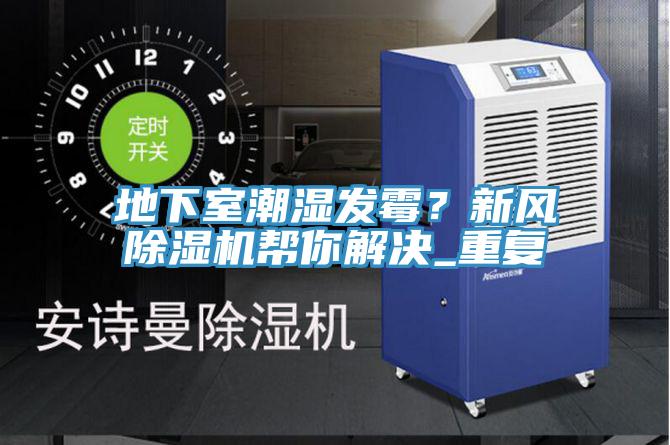 地下室潮濕發(fā)霉？新風除濕機幫你解決_重復