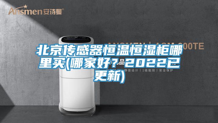 北京傳感器恒溫恒濕柜哪里買(哪家好？2022已更新)