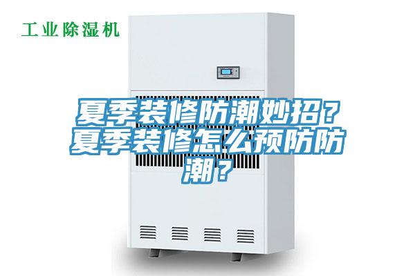 夏季裝修防潮妙招？夏季裝修怎么預(yù)防防潮？