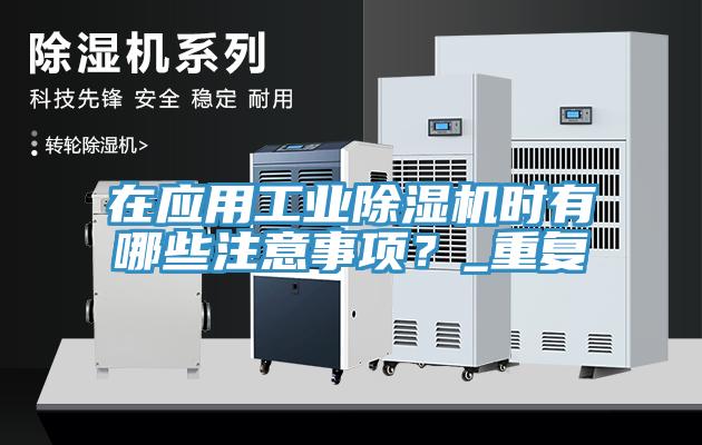 在應用工業(yè)除濕機時有哪些注意事項？_重復