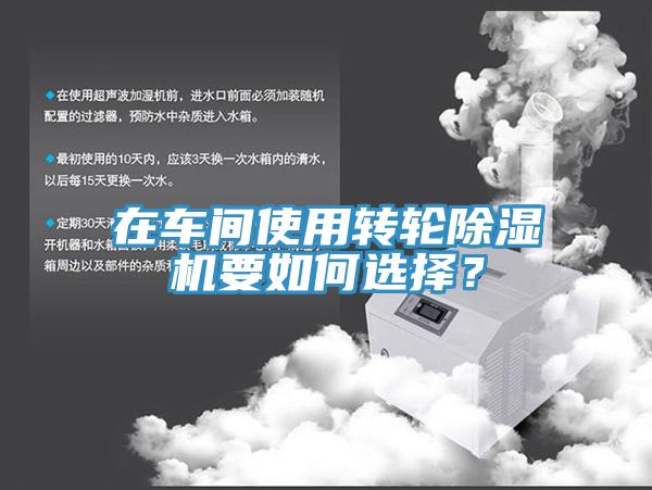 在車間使用轉(zhuǎn)輪除濕機要如何選擇？