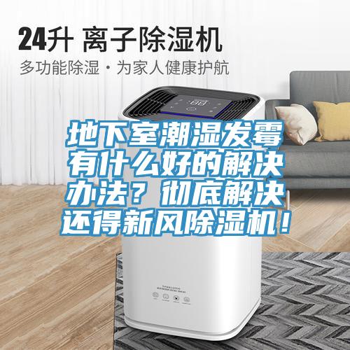 地下室潮濕發(fā)霉有什么好的解決辦法？徹底解決還得新風除濕機！