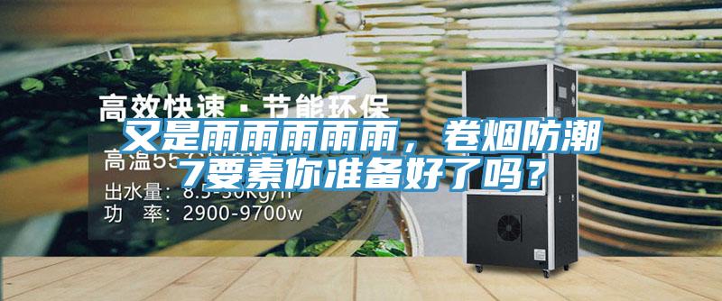 又是雨雨雨雨雨，卷煙防潮7要素你準備好了嗎？