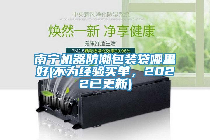 南寧機器防潮包裝袋哪里好(不為經驗買單，2022已更新)