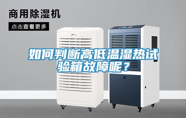 如何判斷高低溫濕熱試驗(yàn)箱故障呢？