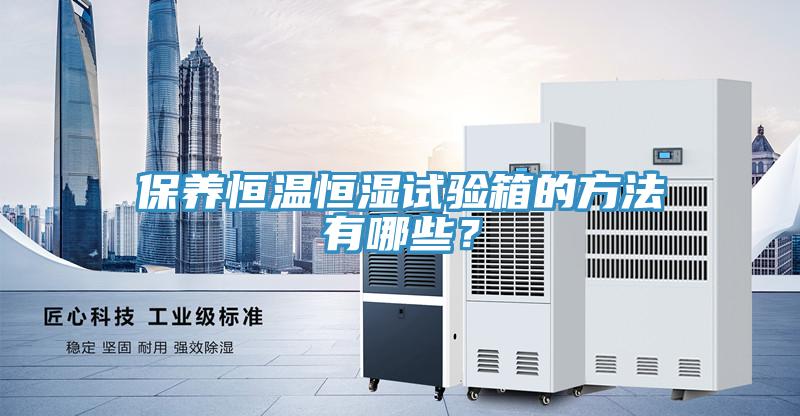 保養(yǎng)恒溫恒濕試驗(yàn)箱的方法有哪些？
