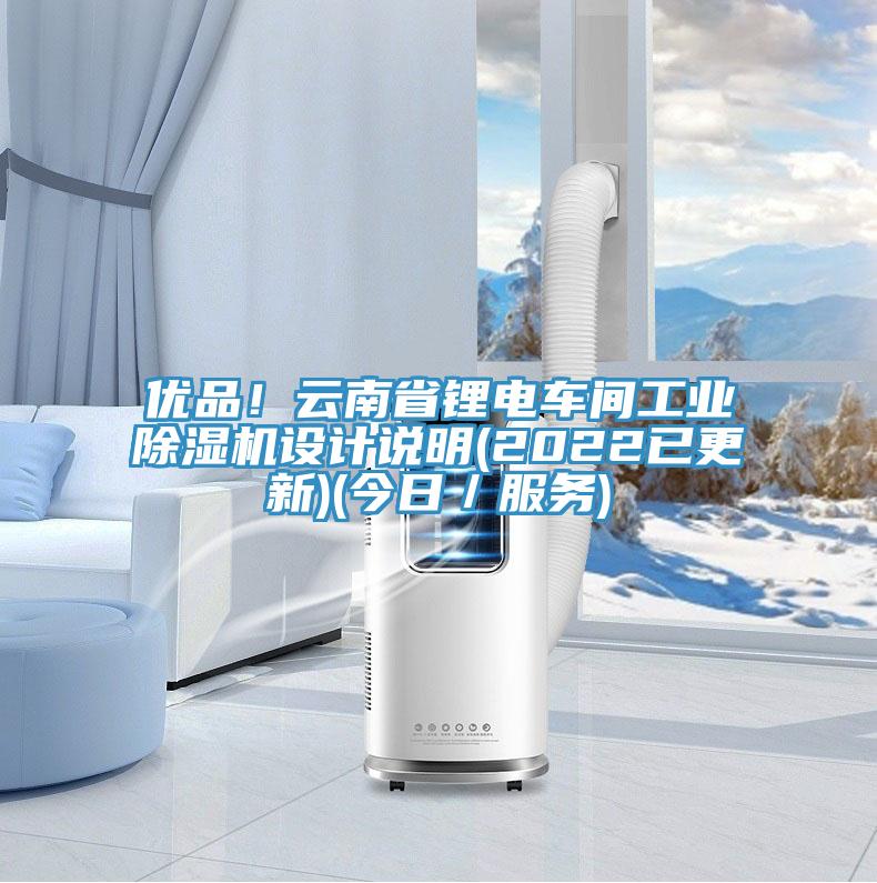 優(yōu)品！云南省鋰電車間工業(yè)除濕機(jī)設(shè)計(jì)說明(2022已更新)(今日／服務(wù))