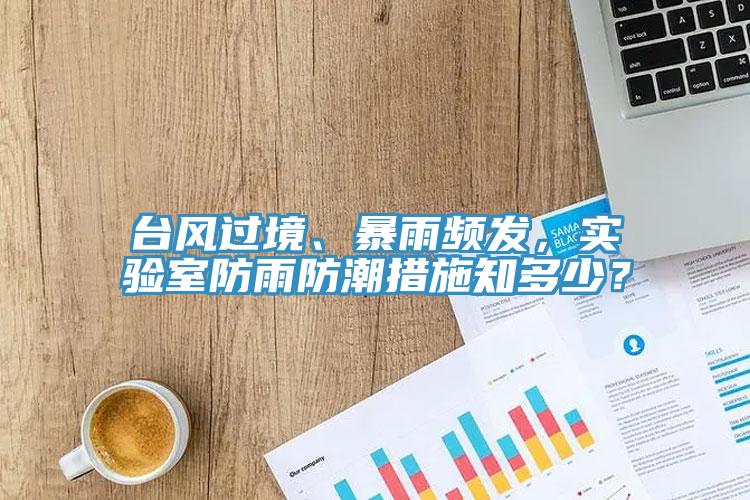 臺(tái)風(fēng)過境、暴雨頻發(fā)，實(shí)驗(yàn)室防雨防潮措施知多少？
