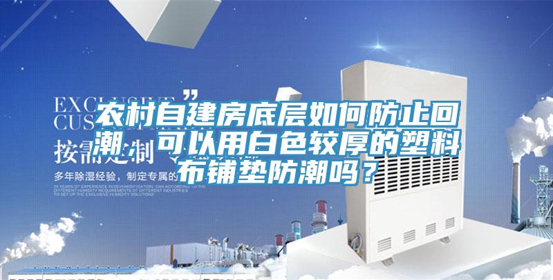 農(nóng)村自建房底層如何防止回潮，可以用白色較厚的塑料布鋪墊防潮嗎？