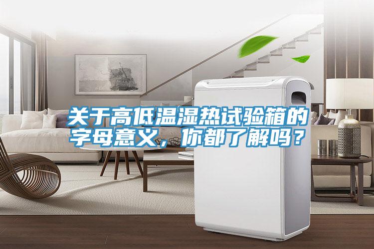 關(guān)于高低溫濕熱試驗(yàn)箱的字母意義，你都了解嗎？