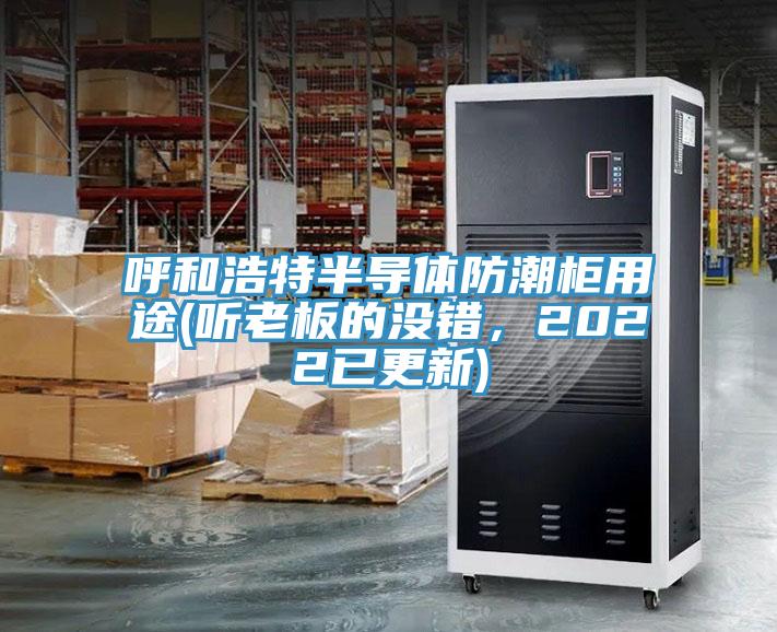 呼和浩特半導(dǎo)體防潮柜用途(聽老板的沒錯(cuò)，2022已更新)
