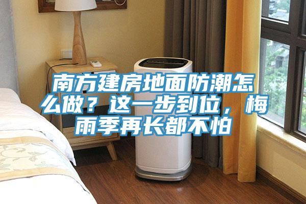 南方建房地面防潮怎么做？這一步到位，梅雨季再長都不怕
