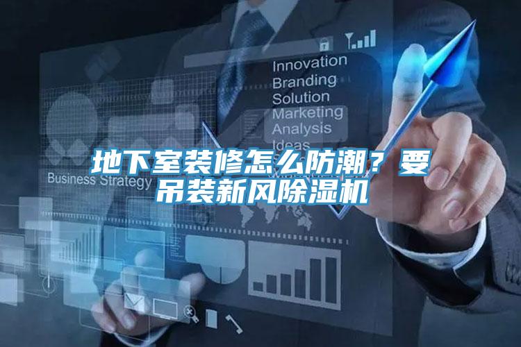 地下室裝修怎么防潮？要吊裝新風除濕機