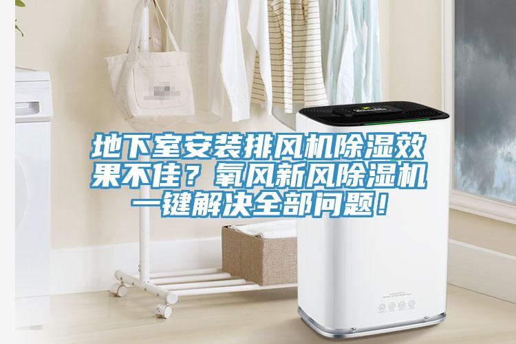 地下室安裝排風機除濕效果不佳？氧風新風除濕機一鍵解決全部問題！