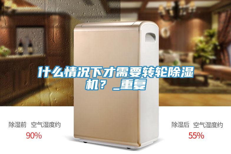 什么情況下才需要轉(zhuǎn)輪除濕機？_重復