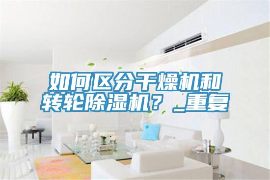 如何區(qū)分干燥機(jī)和轉(zhuǎn)輪除濕機(jī)？_重復(fù)