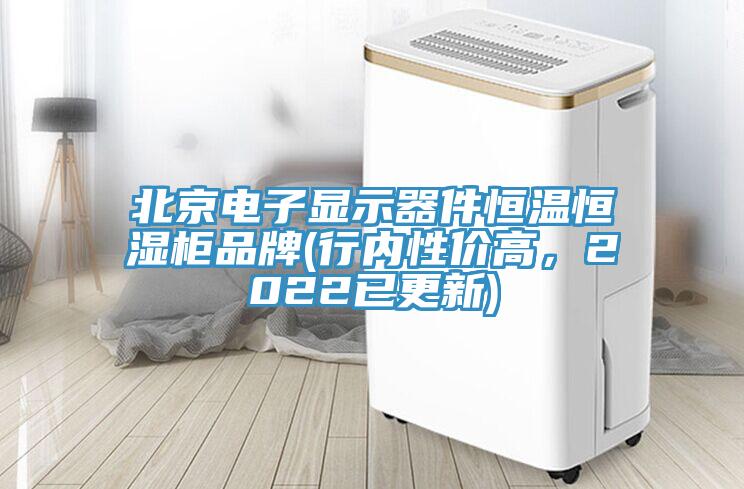 北京電子顯示器件恒溫恒濕柜品牌(行內(nèi)性價高，2022已更新)