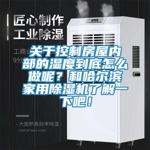 關(guān)于控制房屋內(nèi)部的濕度到底怎么做呢？和哈爾濱家用除濕機(jī)了解一下吧！